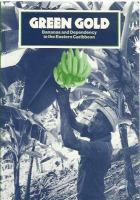Green gold : bananas and dependency in the Eastern Caribbean / [written by Robert Thomson with additonal material by George Brizan... and others]