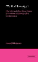 We shall live again : the 1870 and 1890 Ghost Dance movements as demographic revitalization /