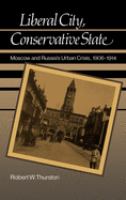 Liberal city, conservative state : Moscow and Russia's urban crisis, 1906-1914 /