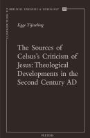 The Sources of Celsus's Criticism of Jesus Theological Developments in the Second Century AD.