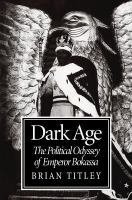 Dark age the political odyssey of Emperor Bokassa /