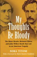 My thoughts be bloody : the bitter rivalry between Edwin and John Wilkes Booth that led to an American tragedy /