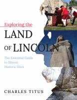 Exploring the land of Lincoln : the essential guide to Illinois historic sites /