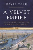 A velvet empire : French informal imperialism in the nineteenth century /
