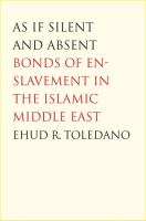 As if silent and absent : bonds of enslavement in the Islamic Middle East /