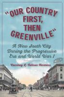 "Our country first, then Greenville" : a New South city during the progressive era and World War I /