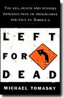 Left for dead : the life, death, and possible resurrection of progressive politics in America /