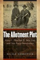 The Allotment Plot : Alice C. Fletcher, E. Jane Gay, and Nez Perce Survivance.