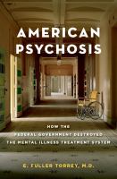 American psychosis how the Federal government destroyed the mental illness treatment system /