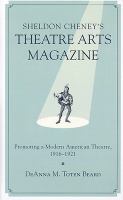 Sheldon Cheney's Theatre arts magazine : promoting a modern American theatre, 1916-1921 /