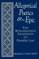 Allegorical Poetics and the Epic : the Renaissance Tradition to Paradise Lost.