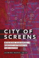 City of screens imagining audiences in Manila's alternative film culture /