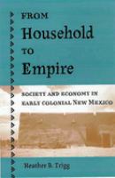 From Household to Empire : Society and Economy in Early Colonial New Mexico /