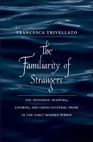 The familiarity of strangers : the Sephardic diaspora, Livorno, and cross-cultural trade in the early modern period /