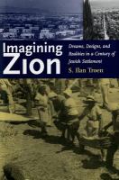 Imagining Zion : dreams, designs, and realities in a century of Jewish settlement /