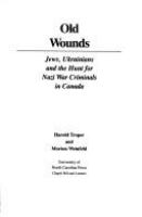 Old wounds : Jews, Ukrainians, and the hunt for Nazi war criminals in Canada /