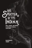 The specter of the Indian race, gender, and ghosts in American séances, 1848-1890 /