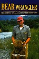 Bear wrangler memoirs of an Alaska pioneer biologist /