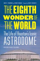 The Eighth Wonder of the World : The Life of Houston's Iconic Astrodome.