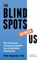 The Blindspots Between Us : How to Overcome Unconscious Cognitive Bias and Build Better Relationships.