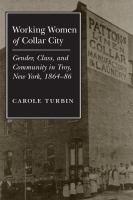 Working women of collar city : gender, class, and community in Troy, New York, 1864-86 /