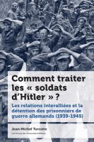 Comment traiter les « soldats d'Hitler »? Les relations interalliées et la détention des prisonniers de guerre allemands (1939-1945) /