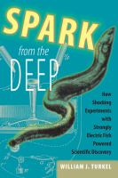 Spark from the deep how shocking experiments with strongly electric fish powered scientific discovery /