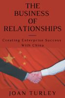 The Business of Relationships : Creating Enterprise Success with China.