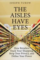 The Aisles Have Eyes : How Retailers Track Your Shopping, Strip Your Privacy, and Define Your Power.