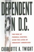 Dependent on D.C. : the rise of federal control over the lives of ordinary Americans /