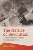 The nature of revolution : art and politics under the Khmer Rouge /