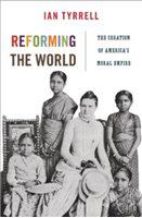 Reforming the world : the creation of America's moral empire /