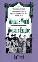 Woman's world/Woman's empire : the Woman's Christian Temperance Union in international perspective, 1880-1930 /