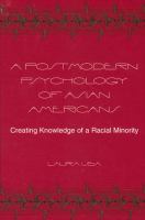 A postmodern psychology of Asian Americans : creating knowledge of a racial minority /