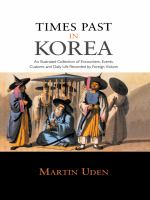 Times Past in Korea : An Illustrated Collection of Encounters, Customs and Daily Life Recorded by Foreign Visitors.