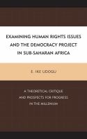 Examining human rights issues and the democracy project in Sub-Saharan Africa a theoretical critique and prospects for progress in the millenium /