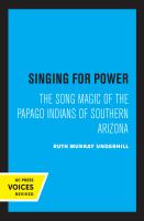 Singing for Power The Song Magic of the Papago Indians of Southern Arizona.