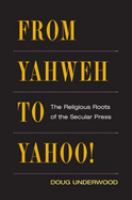 From Yahweh to Yahoo! : the religious roots of the secular press /