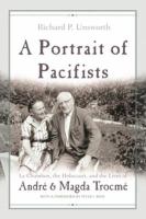 A Portrait of Pacifists : Le Chambon, the Holocaust, and the Lives of André and Magda Trocmé.