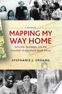 Mapping my way home : activism, nostalgia, and the downfall of apartheid South Africa /