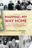 Mapping my way home activism, nostalgia, and the downfall of apartheid South Africa /