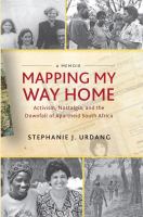 Mapping My Way Home : Activism, Nostalgia, and the Downfall of Apartheid South Africa.