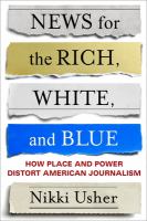 News for the rich, white, and blue : how place and power distort American journalism /
