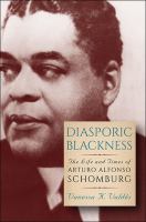 Diasporic blackness : the life and times of Arturo Alfonso Schomburg /