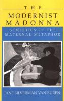 The modernist madonna : semiotics of the maternal metaphor /