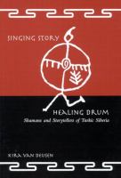 Singing story, healing drum shamans and storytellers of Turkic Siberia /
