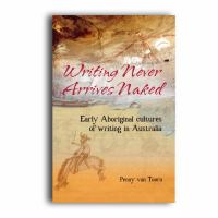 Writing never arrives naked : early Aboriginal cultures of writing in Australia /