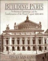 Building Paris : architectural institutions and the transformation of the French capital, 1830-1870 /