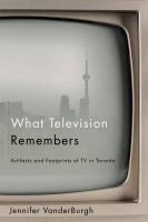 What television remembers : artifacts and footprints of TV in Toronto /