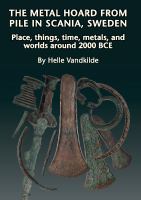 The metal hoard from pile in Scania, Sweden : place, things, time, metals, and worlds around 2000 BCE /